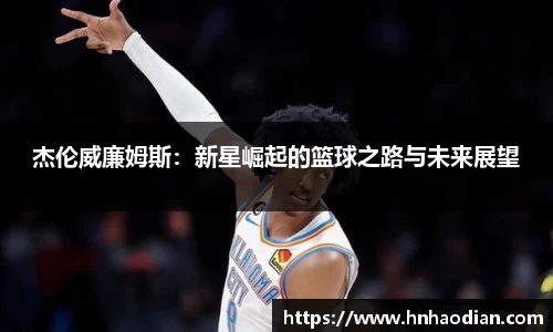 杰伦威廉姆斯：新星崛起的篮球之路与未来展望