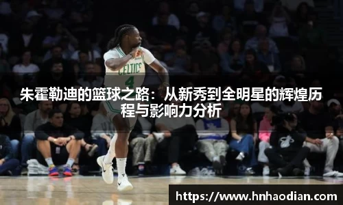 朱霍勒迪的篮球之路：从新秀到全明星的辉煌历程与影响力分析